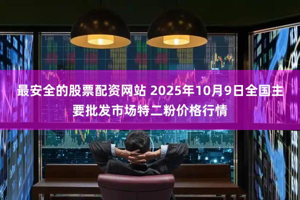 最安全的股票配资网站 2025年10月9日全国主要批发市场特二粉价格行情