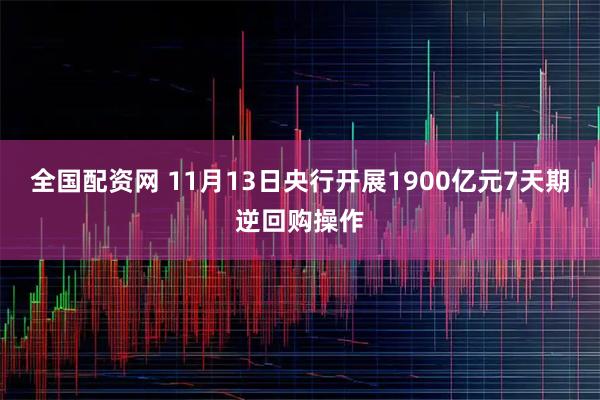 全国配资网 11月13日央行开展1900亿元7天期逆回购操作