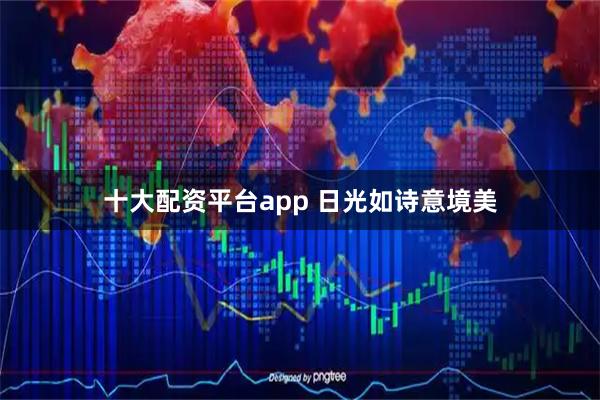 十大配资平台app 日光如诗意境美