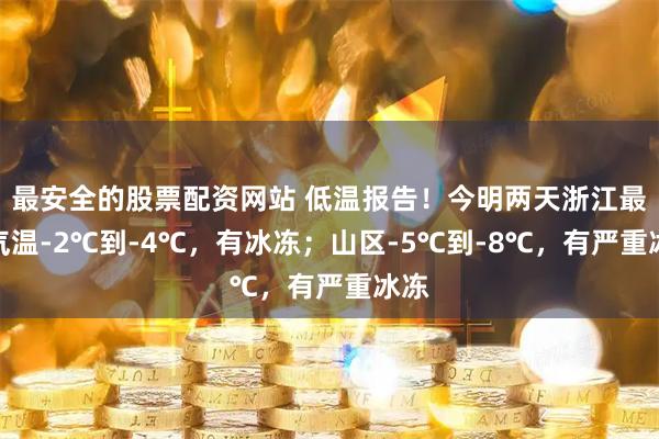 最安全的股票配资网站 低温报告！今明两天浙江最低气温-2℃到-4℃，有冰冻；山区-5℃到-8℃，有严重冰冻