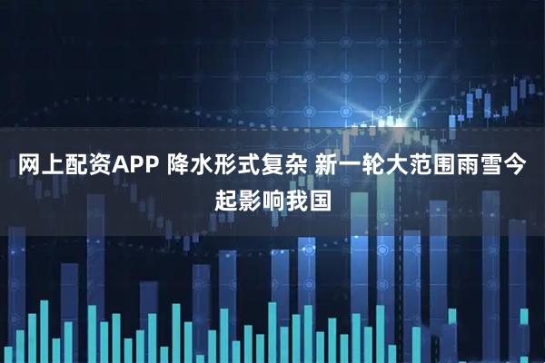 网上配资APP 降水形式复杂 新一轮大范围雨雪今起影响我国