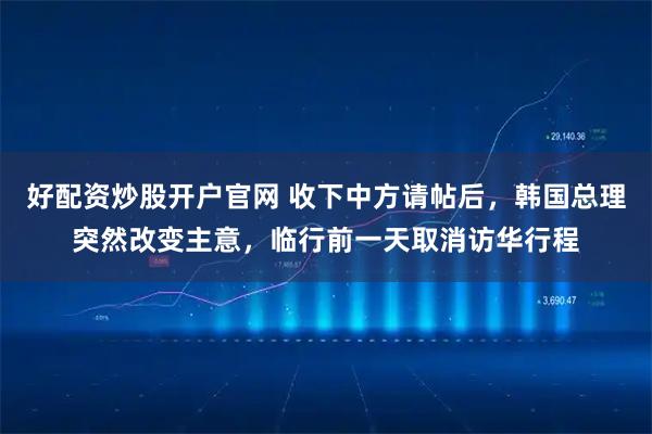 好配资炒股开户官网 收下中方请帖后，韩国总理突然改变主意，临行前一天取消访华行程