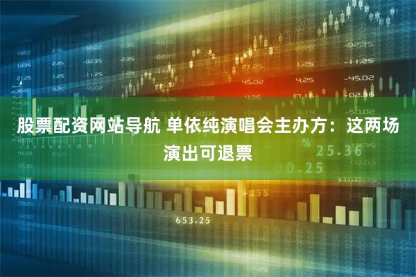 股票配资网站导航 单依纯演唱会主办方：这两场演出可退票